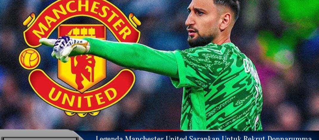 Legenda Manchester United Sarankan Rekrut Donnarumma